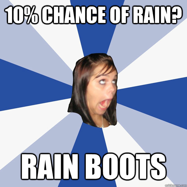 10% Chance of rain? rain boots  Annoying Facebook Girl