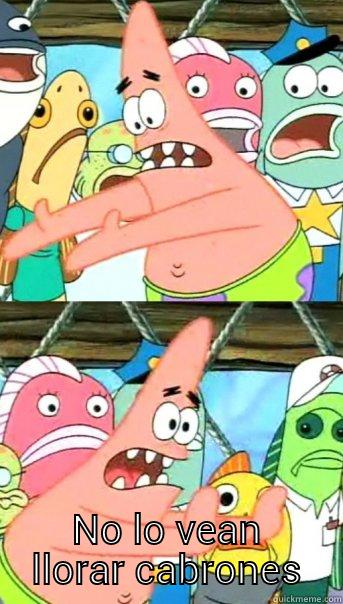  NO LO VEAN LLORAR CABRONES Push it somewhere else Patrick