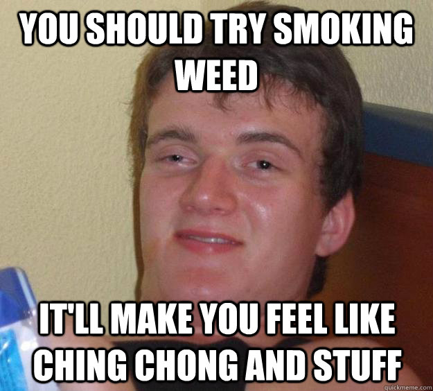 you should try smoking weed It'll make you feel like ching chong and stuff - you should try smoking weed It'll make you feel like ching chong and stuff  10 Guy