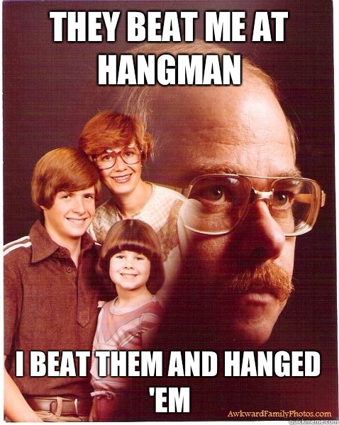 They beat me at hangman I beat them and hanged 'em  Vengeance Dad