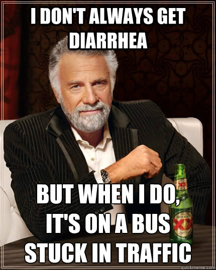 I don't always get diarrhea but when I do,
it's on a bus
stuck in traffic  The Most Interesting Man In The World