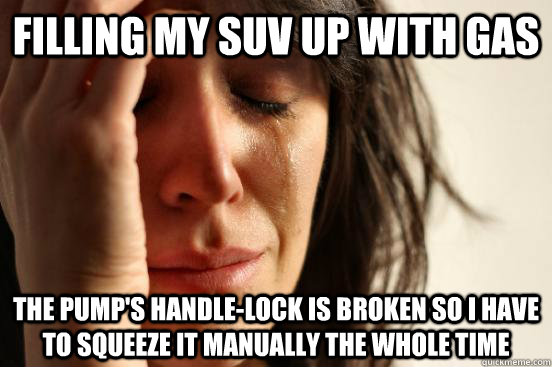 filling my suv up with gas the pump's handle-lock is broken so i have to squeeze it manually the whole time  First World Problems