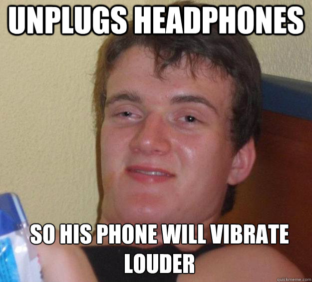Unplugs headphones so his phone will vibrate louder  - Unplugs headphones so his phone will vibrate louder   10 Guy
