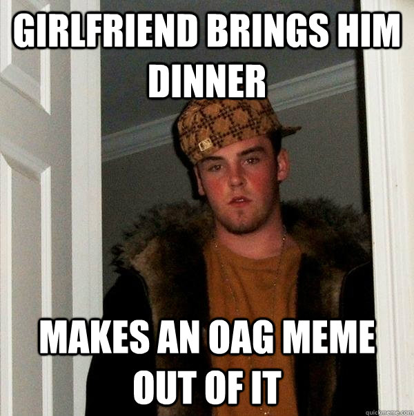 girlfriend brings him dinner makes an oag meme out of it  Scumbag Steve