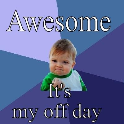 Funny off day - AWESOME IT'S MY OFF DAY  Success Kid