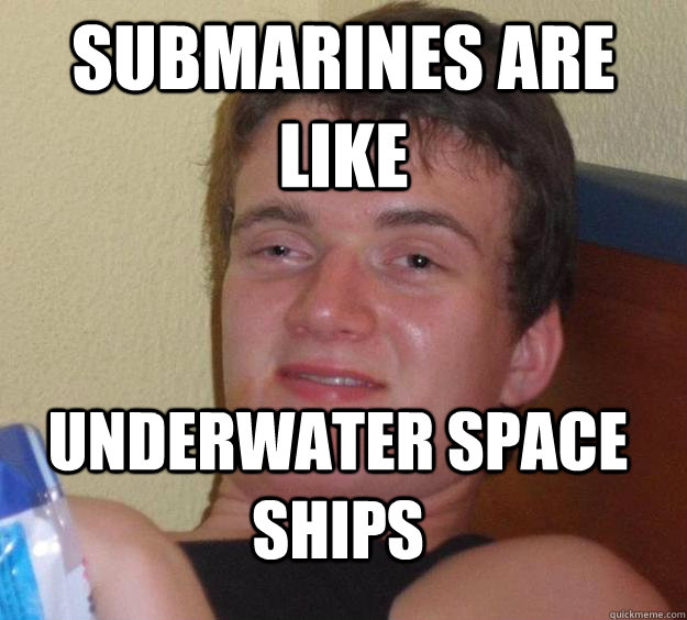 submarines are like underwater space ships  10 Guy