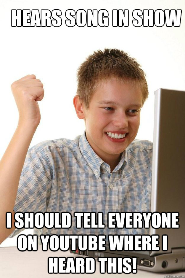 Hears song in show I should tell everyone on youtube where I heard this!  first time internet kid