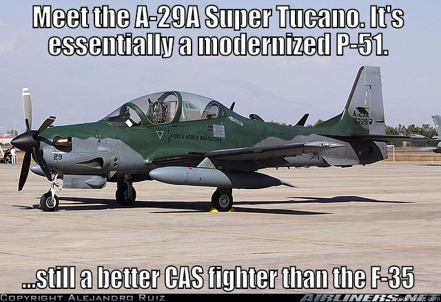 MEET THE A-29A SUPER TUCANO. IT'S ESSENTIALLY A MODERNIZED P-51. ...STILL A BETTER CAS FIGHTER THAN THE F-35 Misc