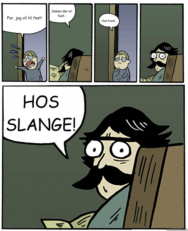 Far, jeg vil til fest! Jamen der er fest.. Hos hvem.. HOS SLANGE!  Stare Dad