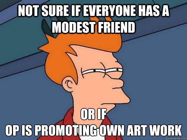 Not sure if everyone has a modest friend or if 
op is promoting own art work  Not sure Fry