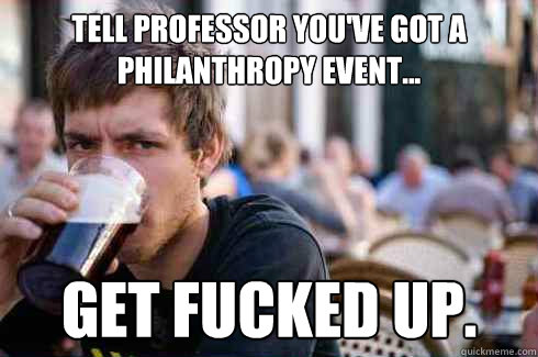 tell professor you've got a philanthropy event... get fucked up.   Lazy College Senior