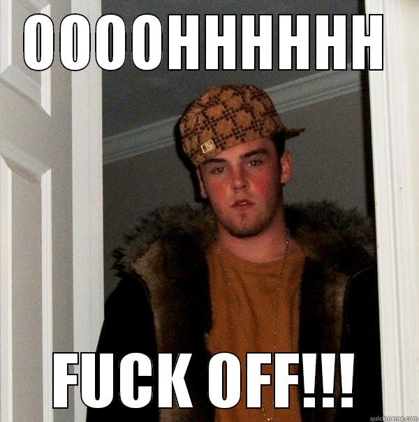 OOOOHHHHHH FUCK OFF!!! Scumbag Steve