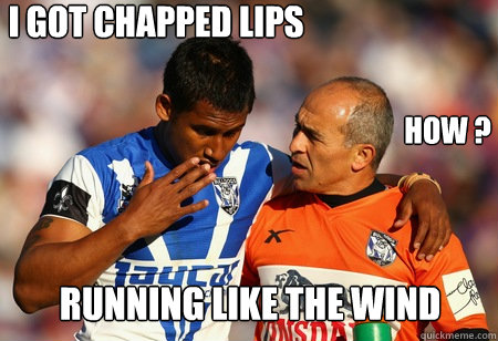 I got chapped lips How ? Running like the wind - I got chapped lips How ? Running like the wind  Ben Barba