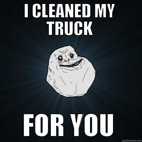 I CLEANED MY TRUCK FOR YOU Forever Alone