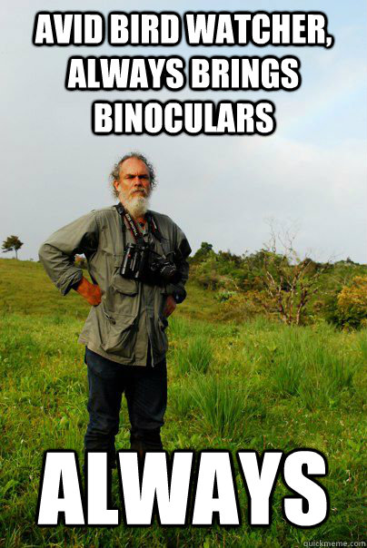 AVID BIRD WATCHER, ALWAYS BRINGS BINOCULARS ALWAYS - AVID BIRD WATCHER, ALWAYS BRINGS BINOCULARS ALWAYS  Frank Joyce Tropical Biologist