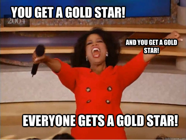 You get a gold star! everyone gets a gold star! And you get a gold star!  oprah you get a car