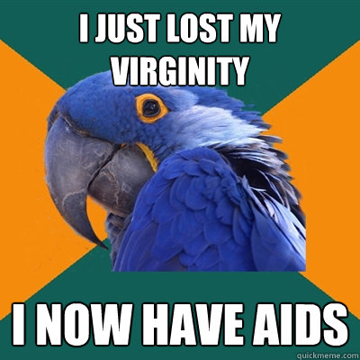 I just lost my virginity I now have AIDS  Paranoid Parrot