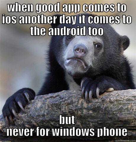WHEN GOOD APP COMES TO IOS ANOTHER DAY IT COMES TO THE ANDROID TOO BUT NEVER FOR WINDOWS PHONE Confession Bear
