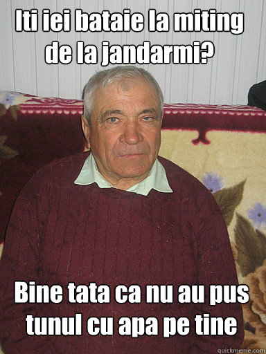 Iti iei bataie la miting
de la jandarmi? Bine tata ca nu au pus tunul cu apa pe tine  Low Expectations Romanian Father