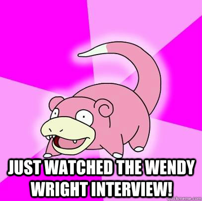  Just watched the Wendy Wright interview!  Slowpoke