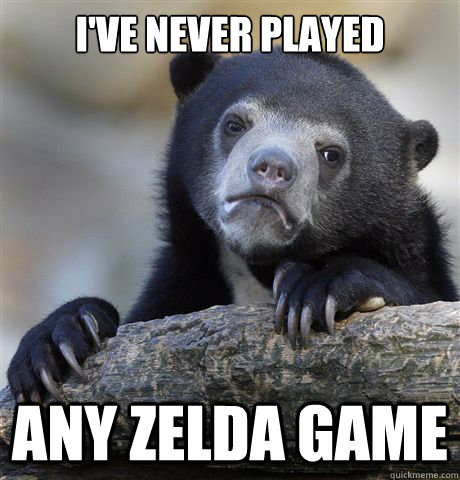 I've never played Any Zelda Game  Confession Bear