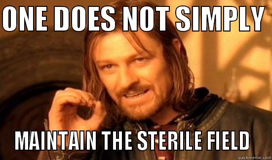 ONE DOES NOT SIMPLY  MAINTAIN THE STERILE FIELD  Boromir