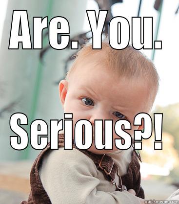 ARE. YOU. SERIOUS?! skeptical baby