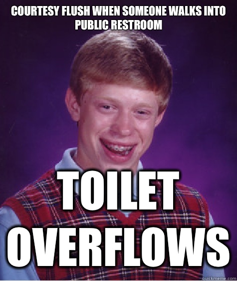 Courtesy flush when someone walks into public restroom Toilet overflows  Bad Luck Brian