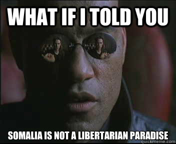 What if I told you Somalia is not a libertarian paradise  Morpheus SC