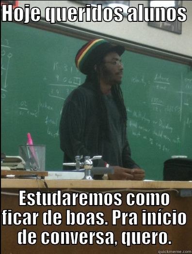 Quero  - HOJE QUERIDOS ALUNOS  ESTUDAREMOS COMO FICAR DE BOAS. PRA INÍCIO DE CONVERSA, QUERO. Rasta Science Teacher