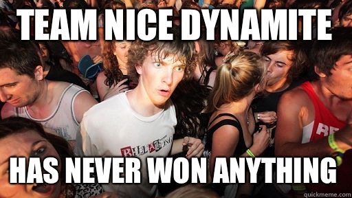 Team Nice Dynamite  Has never won anything  Sudden Clarity Clarence