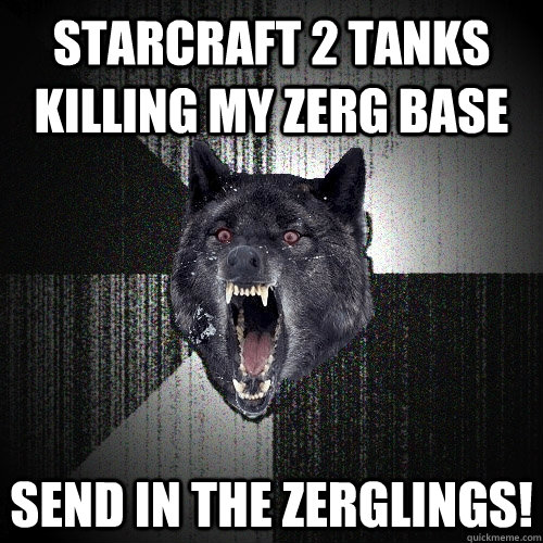 Starcraft 2 tanks killing my zerg base Send in the zerglings!  Insanity Wolf