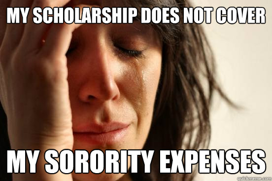 my scholarship does not cover my sorority expenses  First World Problems