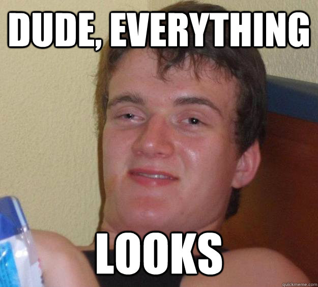 dude, everything looks  10 Guy