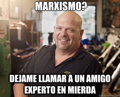 marxismo? dejame llamar a un amigo experto en mierda  Pawn Stars