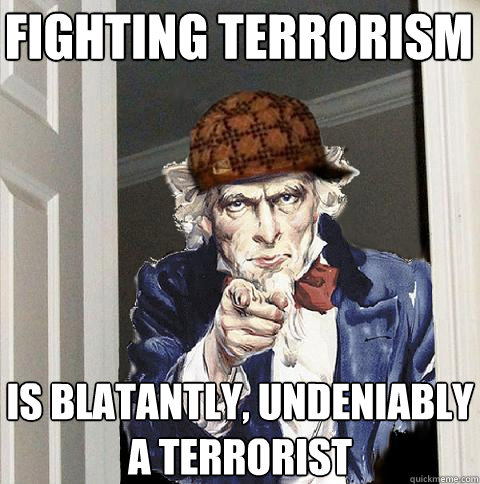 fighting terrorism is blatantly, undeniably a terrorist  Scumbag Uncle Sam