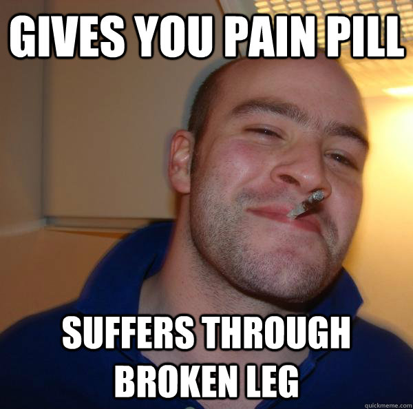 Gives you pain pill Suffers through broken leg - Gives you pain pill Suffers through broken leg  Misc