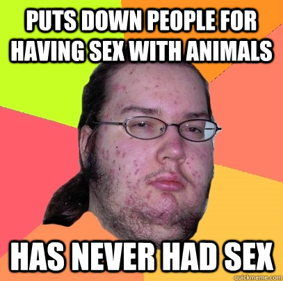 puts down people for having sex with animals has never had sex  Butthurt Dweller