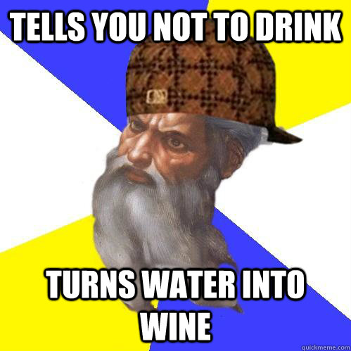 tells you not to drink turns water into wine - tells you not to drink turns water into wine  Scumbag Advice God