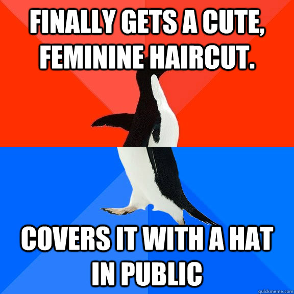 Finally gets a cute, feminine haircut. Covers it with a hat in public  Socially Awesome Awkward Penguin