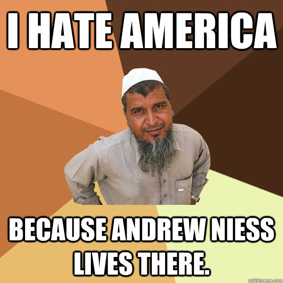 I hate America because Andrew Niess lives there.  Ordinary Muslim Man
