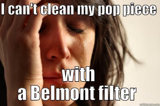 I CAN'T CLEAN MY POP PIECE  WITH A BELMONT FILTER  First World Problems