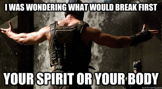 I was wondering what would break first your spirit or your body - I was wondering what would break first your spirit or your body  Bane