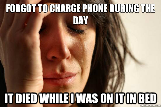 Forgot to charge phone during the day It died while I was on it in bed  First World Problems