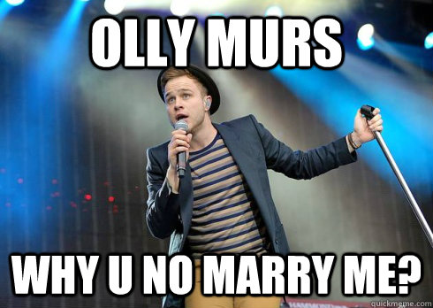 Olly Murs Why u no marry me?  Olly Murs