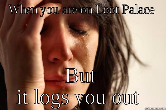 WHEN YOU ARE ON LOOT PALACE BUT IT LOGS YOU OUT  First World Problems