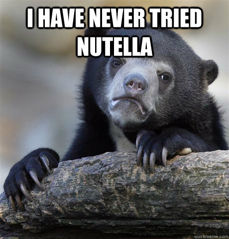 I have never tried Nutella  - I have never tried Nutella   Confession Bear