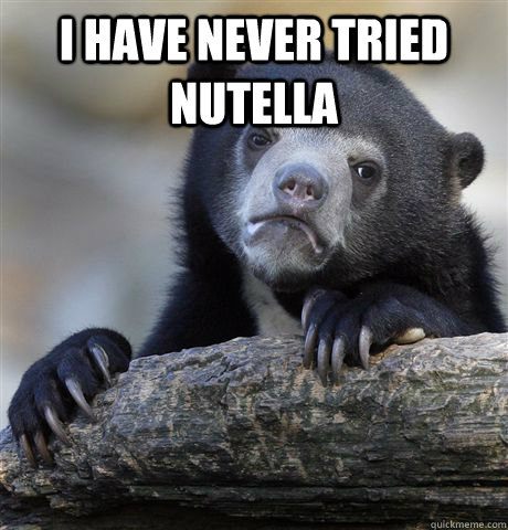 I have never tried Nutella   Confession Bear