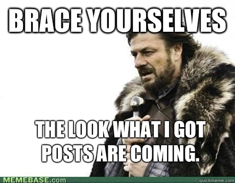 BRACE YOURSELVES The look what I got posts are coming.   