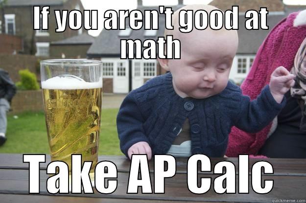 IF YOU AREN'T GOOD AT MATH TAKE AP CALC drunk baby